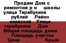 Продам Дом с ремонтом р-н 26 школы улица Тарабукина 3400000 рублей. › Район ­ киевский › Улица ­ тарабукина  › Дом ­ 67 › Общая площадь дома ­ 57 › Площадь участка ­ 37 › Цена ­ 3 400 000 - Крым, Симферополь Недвижимость » Дома, коттеджи, дачи продажа   